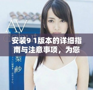 安装9 1版本的详细指南与注意事项，为您轻松上手提供支持