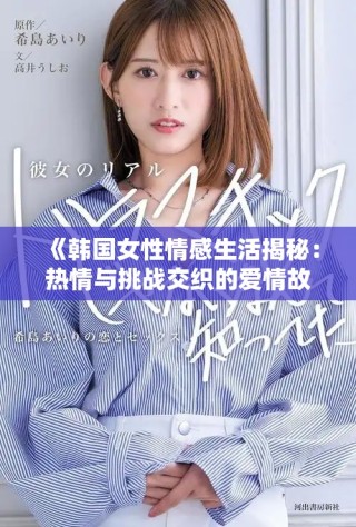 《韩国女性情感生活揭秘：热情与挑战交织的爱情故事》