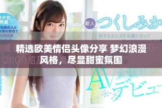 精选欧美情侣头像分享 梦幻浪漫风格，尽显甜蜜氛围