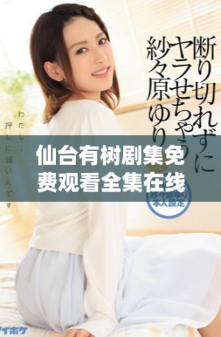 仙台有树剧集免费观看全集在线收看，精彩剧情不能错过