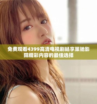 免费观看4399高清电视剧畅享策驰影院精彩内容的最佳选择