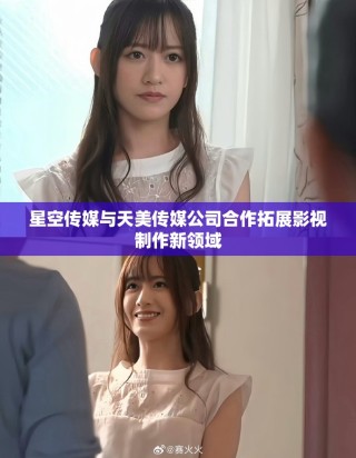 星空传媒与天美传媒公司合作拓展影视制作新领域