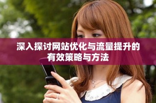 深入探讨网站优化与流量提升的有效策略与方法