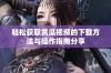 轻松获取黄瓜视频的下载方法与操作指南分享