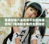 免费观看八戒视频平台在线播放热门电视剧全集的全新体验