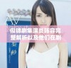 似锦剧集演员阵容完整解析以及他们在剧中的精彩表现