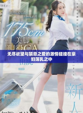 无尽欲望与禁忌之爱的激情碰撞在豪妇荡乳之中