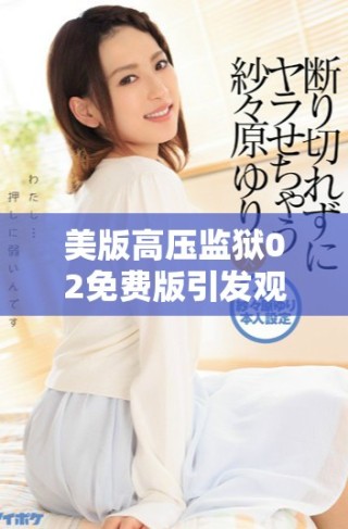 美版高压监狱02免费版引发观众热烈讨论与期待