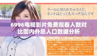 6996电视影片免费观看人数对比国内外总人口数据分析