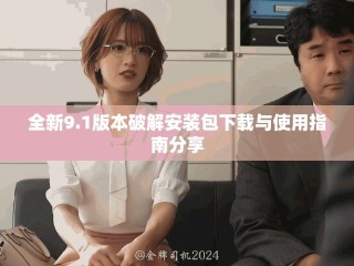 全新9.1版本破解安装包下载与使用指南分享