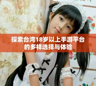 探索台湾18岁以上手游平台的多样选择与体验