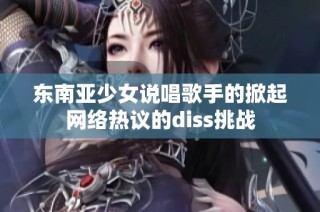 东南亚少女说唱歌手的掀起网络热议的diss挑战