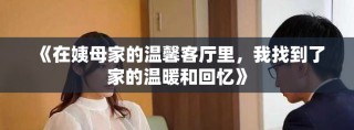 《在姨母家的温馨客厅里，我找到了家的温暖和回忆》