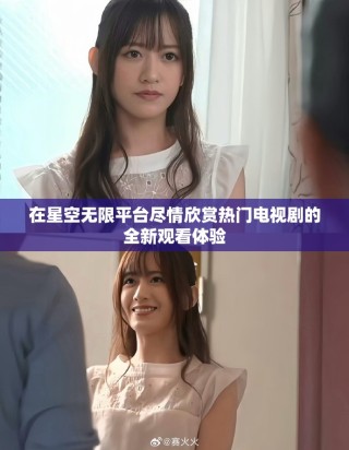 在星空无限平台尽情欣赏热门电视剧的全新观看体验