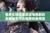 免费在线观看高清电视剧的全新秘密平台推荐和使用指南