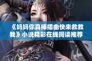 《妈妈你真棒插曲快来救救我》小说精彩在线阅读推荐与解析