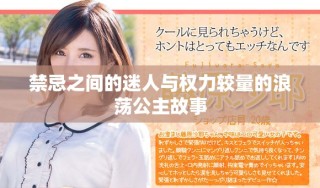 禁忌之间的迷人与权力较量的浪荡公主故事