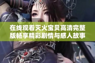 在线观看灭火宝贝高清完整版畅享精彩剧情与感人故事