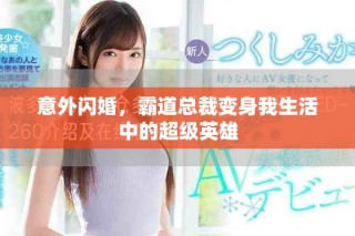 意外闪婚，霸道总裁变身我生活中的超级英雄
