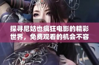 探寻尼姑也疯狂电影的精彩世界，免费观看的机会不容错过
