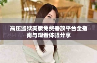 高压监狱美版免费播放平台全指南与观看体验分享