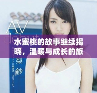 水蜜桃的故事继续揭晓，温暖与成长的旅程再度启程