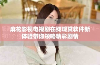 麻花影视电视剧在线观赏软件新体验带你领略精彩剧情