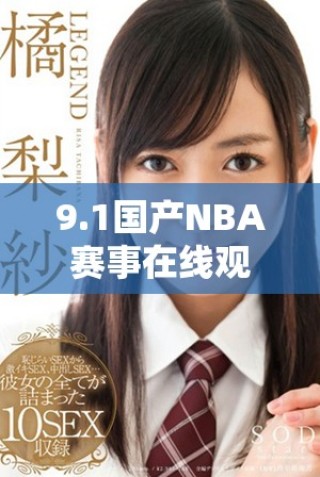 9.1国产NBA赛事在线观看攻略 享受无广告免费观赛体验