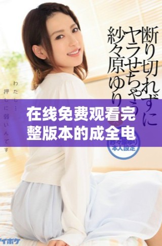 在线免费观看完整版本的成全电影链接分享