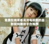免费在线观看高清电视剧的最新视频播放平台推荐