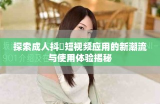 探索成人抖抈短视频应用的新潮流与使用体验揭秘