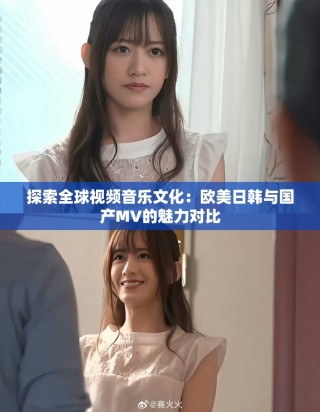 探索全球视频音乐文化：欧美日韩与国产MV的魅力对比