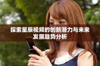 探索星辰视频的创新潜力与未来发展趋势分析