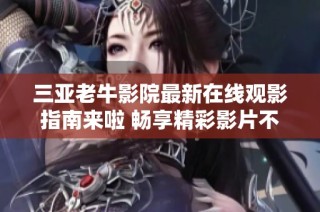 三亚老牛影院最新在线观影指南来啦 畅享精彩影片不容错过