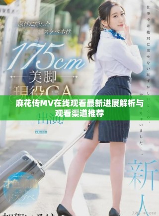 麻花传MV在线观看最新进展解析与观看渠道推荐