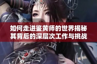 如何走进鉴黄师的世界揭秘其背后的深层次工作与挑战
