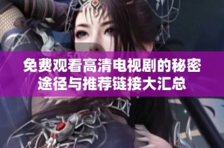 免费观看高清电视剧的秘密途径与推荐链接大汇总