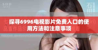 探寻6996电视影片免费入口的使用方法和注意事项