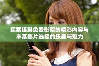 探索琪琪免费影院的精彩内容与丰富影片选择的乐趣与魅力
