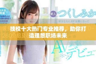 技校十大热门专业推荐，助你打造理想职场未来