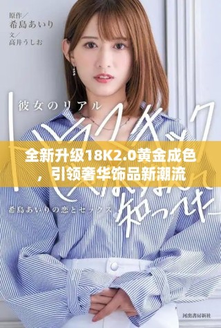 全新升级18K2.0黄金成色，引领奢华饰品新潮流