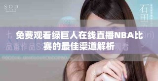 免费观看绿巨人在线直播NBA比赛的最佳渠道解析