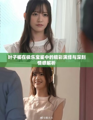 叶子楣在极乐宝鉴中的精彩演绎与深刻情感解析