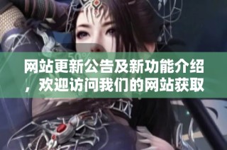 网站更新公告及新功能介绍，欢迎访问我们的网站获取更多信息