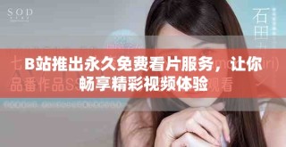 B站推出永久免费看片服务，让你畅享精彩视频体验