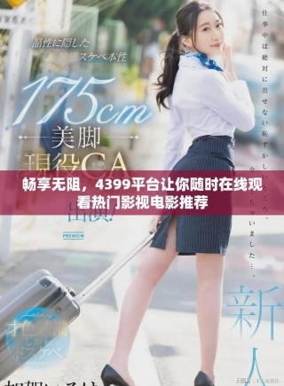 畅享无阻，4399平台让你随时在线观看热门影视电影推荐