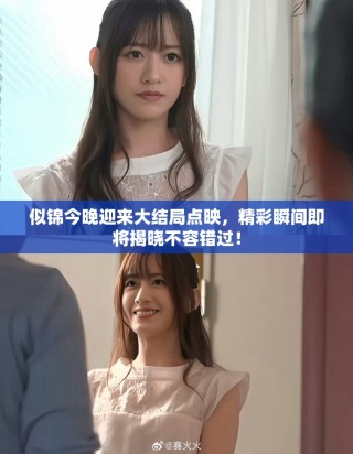 似锦今晚迎来大结局点映，精彩瞬间即将揭晓不容错过！