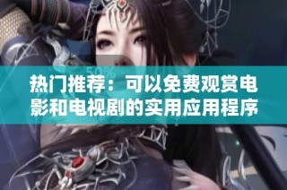 热门推荐：可以免费观赏电影和电视剧的实用应用程序盘点