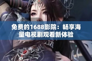 免费的1688影院：畅享海量电视剧观看新体验