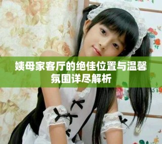 姨母家客厅的绝佳位置与温馨氛围详尽解析